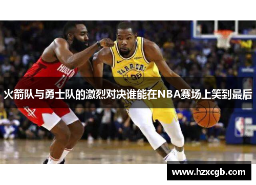 火箭队与勇士队的激烈对决谁能在NBA赛场上笑到最后