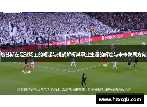 热苏斯在足球场上的崛起与挑战解析其职业生涯的辉煌与未来发展方向