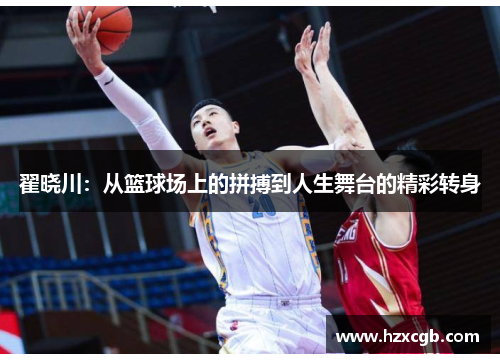 翟晓川：从篮球场上的拼搏到人生舞台的精彩转身
